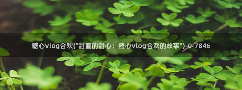 该看糖心vlog：糖心vlog合欢(\
